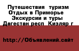 Путешествия, туризм Отдых в Приморье - Экскурсии и туры. Дагестан респ.,Кизляр г.